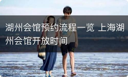 湖州会馆预约流程一览 上海湖州会馆开放时间