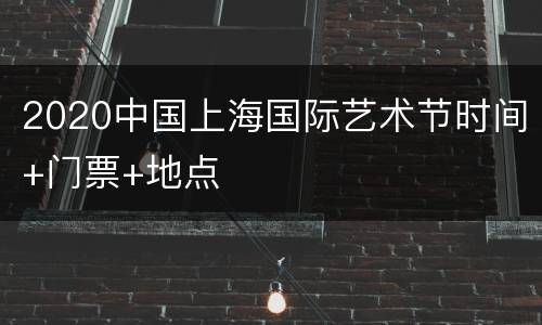2020中国上海国际艺术节时间+门票+地点