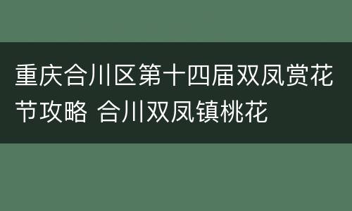 重庆合川区第十四届双凤赏花节攻略 合川双凤镇桃花