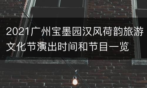2021广州宝墨园汉风荷韵旅游文化节演出时间和节目一览