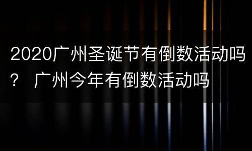 2020广州圣诞节有倒数活动吗？ 广州今年有倒数活动吗