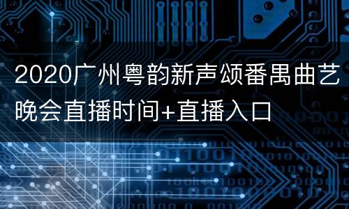 2020广州粤韵新声颂番禺曲艺晚会直播时间+直播入口