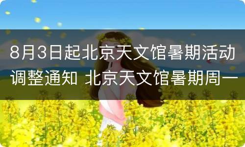 8月3日起北京天文馆暑期活动调整通知 北京天文馆暑期周一闭馆吗