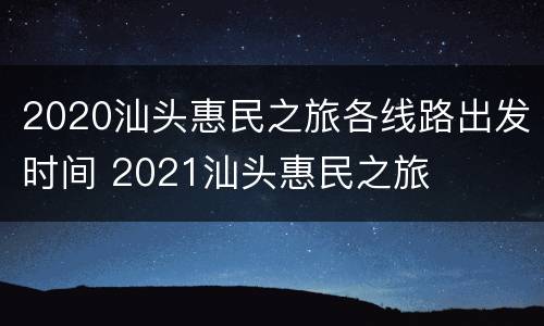 2020汕头惠民之旅各线路出发时间 2021汕头惠民之旅