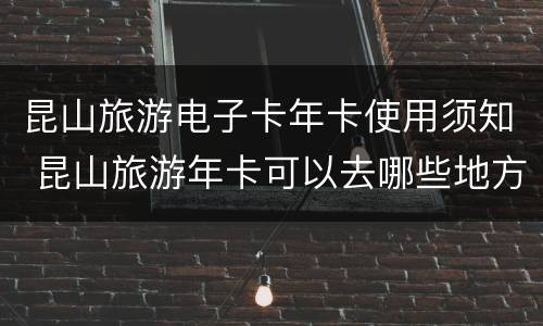 昆山旅游电子卡年卡使用须知 昆山旅游年卡可以去哪些地方