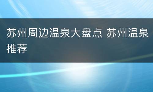 苏州周边温泉大盘点 苏州温泉推荐