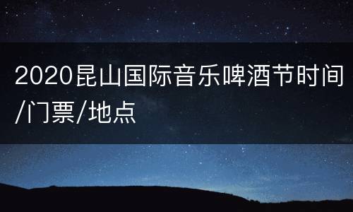 2020昆山国际音乐啤酒节时间/门票/地点
