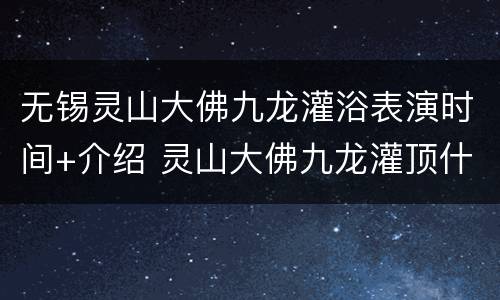 无锡灵山大佛九龙灌浴表演时间+介绍 灵山大佛九龙灌顶什么意思