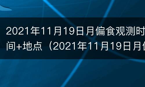2021年11月19日月偏食观测时间+地点（2021年11月19日月偏食中国可以看吗）