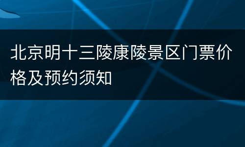 北京明十三陵康陵景区门票价格及预约须知