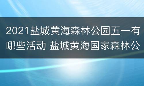 2021盐城黄海森林公园五一有哪些活动 盐城黄海国家森林公园