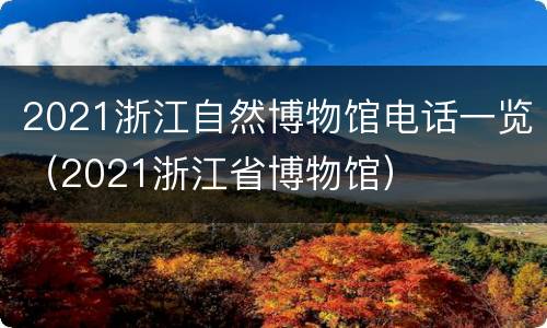 2021浙江自然博物馆电话一览（2021浙江省博物馆）