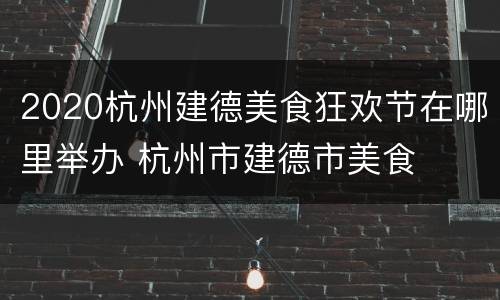 2020杭州建德美食狂欢节在哪里举办 杭州市建德市美食