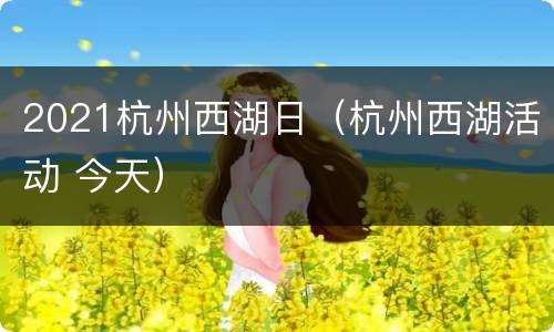 2021杭州西湖日（杭州西湖活动 今天）