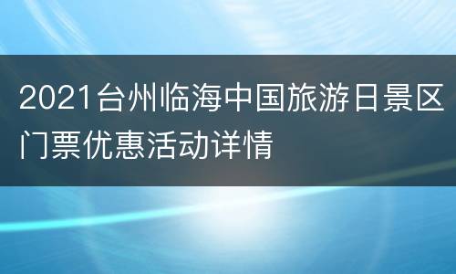 2021台州临海中国旅游日景区门票优惠活动详情