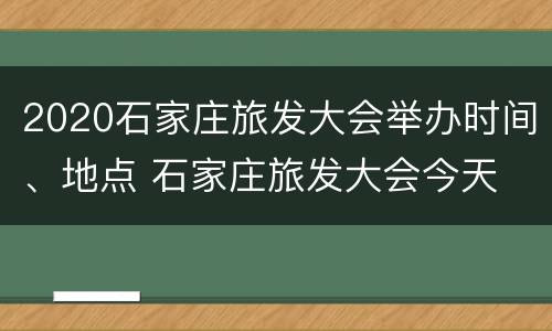 2020石家庄旅发大会举办时间、地点 石家庄旅发大会今天