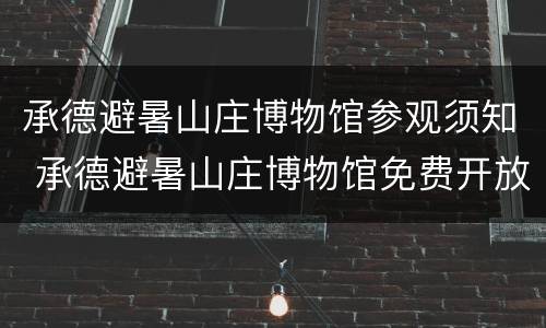 承德避暑山庄博物馆参观须知 承德避暑山庄博物馆免费开放时间