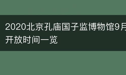 2020北京孔庙国子监博物馆9月开放时间一览