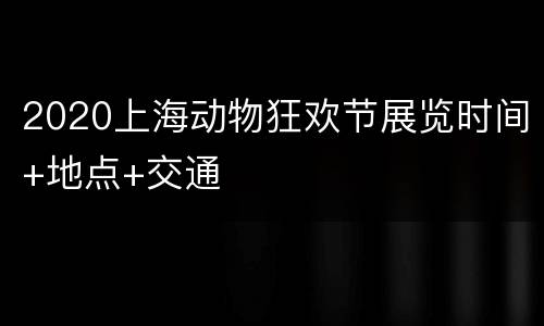 2020上海动物狂欢节展览时间+地点+交通