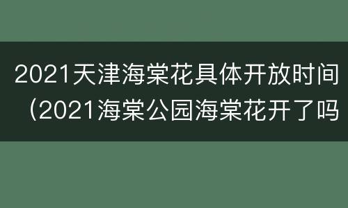 2021天津海棠花具体开放时间（2021海棠公园海棠花开了吗）