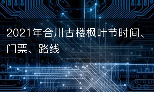 2021年合川古楼枫叶节时间、门票、路线