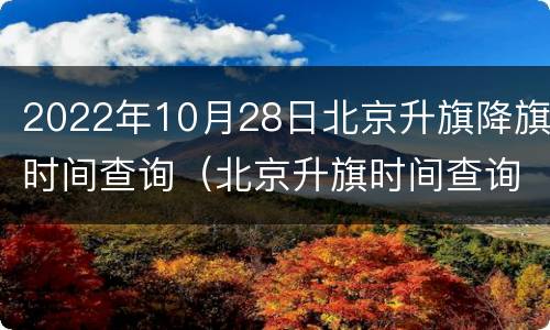 2022年10月28日北京升旗降旗时间查询（北京升旗时间查询2021年10月）
