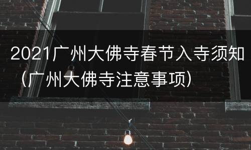 2021广州大佛寺春节入寺须知（广州大佛寺注意事项）