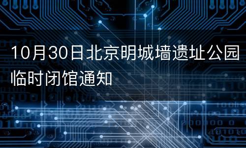 10月30日北京明城墙遗址公园临时闭馆通知
