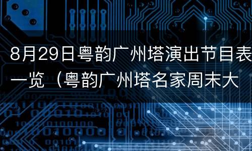 8月29日粤韵广州塔演出节目表一览（粤韵广州塔名家周末大舞台）