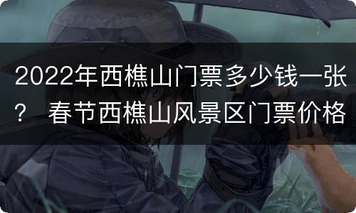 2022年西樵山门票多少钱一张？ 春节西樵山风景区门票价格