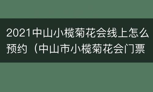 2021中山小榄菊花会线上怎么预约（中山市小榄菊花会门票）