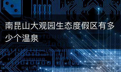 南昆山大观园生态度假区有多少个温泉