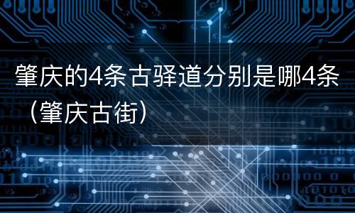 肇庆的4条古驿道分别是哪4条（肇庆古街）