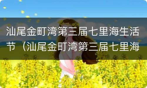 汕尾金町湾第三届七里海生活节（汕尾金町湾第三届七里海生活节活动）