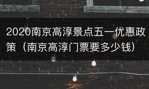 2020南京高淳景点五一优惠政策（南京高淳门票要多少钱）