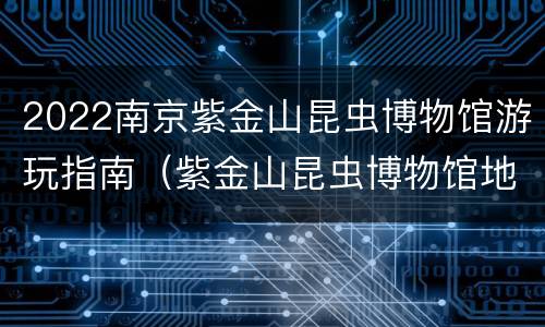 2022南京紫金山昆虫博物馆游玩指南（紫金山昆虫博物馆地铁能直达吗）