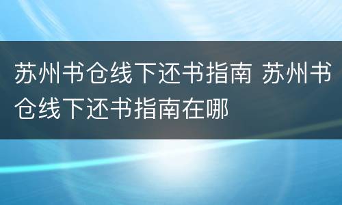 苏州书仓线下还书指南 苏州书仓线下还书指南在哪