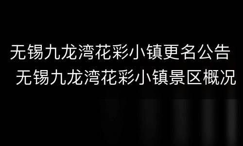 无锡九龙湾花彩小镇更名公告 无锡九龙湾花彩小镇景区概况