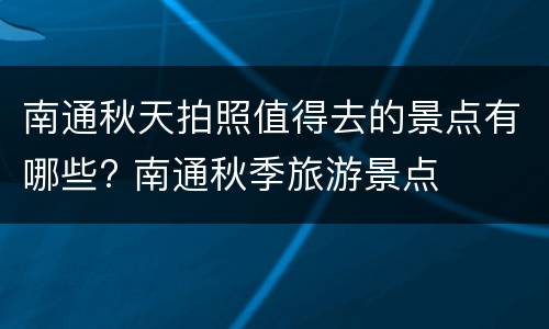 南通秋天拍照值得去的景点有哪些? 南通秋季旅游景点