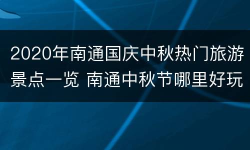 2020年南通国庆中秋热门旅游景点一览 南通中秋节哪里好玩