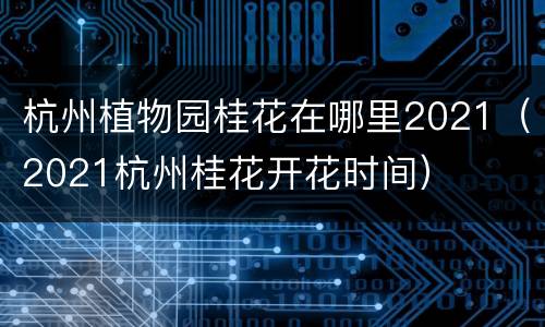 杭州植物园桂花在哪里2021（2021杭州桂花开花时间）