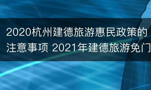 2020杭州建德旅游惠民政策的注意事项 2021年建德旅游免门票
