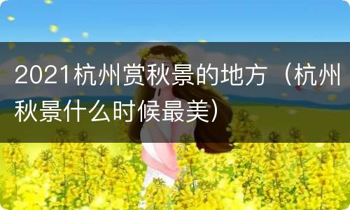 2021杭州赏秋景的地方（杭州秋景什么时候最美）