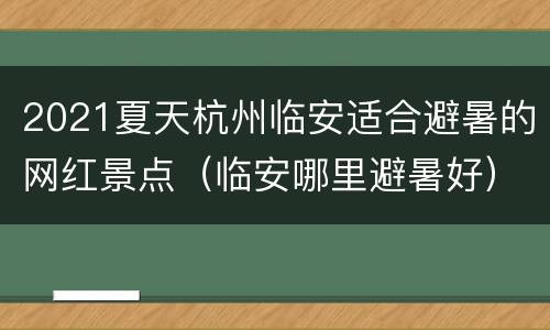 2021夏天杭州临安适合避暑的网红景点（临安哪里避暑好）