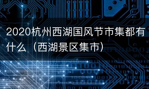 2020杭州西湖国风节市集都有什么（西湖景区集市）