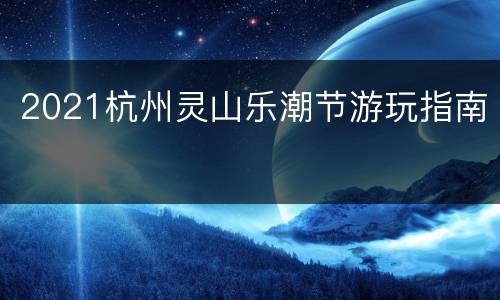 2021杭州灵山乐潮节游玩指南