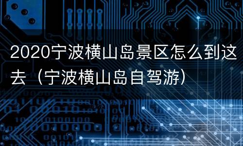 2020宁波横山岛景区怎么到这去（宁波横山岛自驾游）