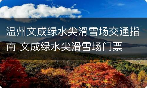 温州文成绿水尖滑雪场交通指南 文成绿水尖滑雪场门票