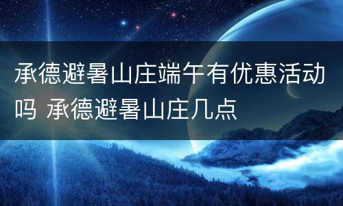 承德避暑山庄端午有优惠活动吗 承德避暑山庄几点