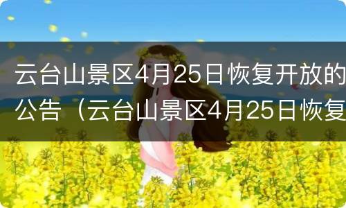 云台山景区4月25日恢复开放的公告（云台山景区4月25日恢复开放的公告是什么）